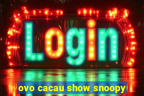 ovo cacau show snoopy